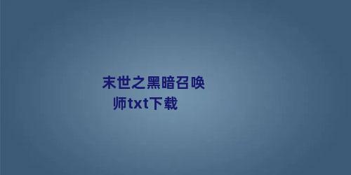 末世之黑暗召唤师txt下载