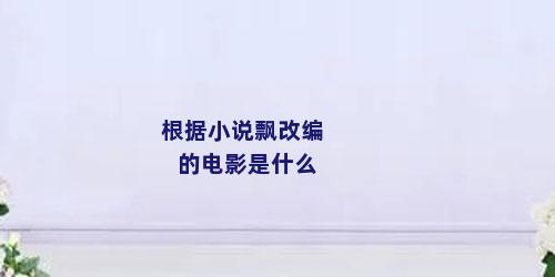 根据小说飘改编的电影是什么