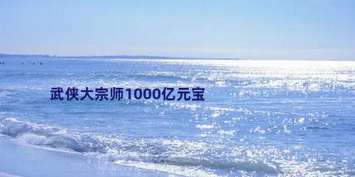 武侠大宗师1000亿元宝