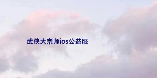 武侠大宗师ios公益服