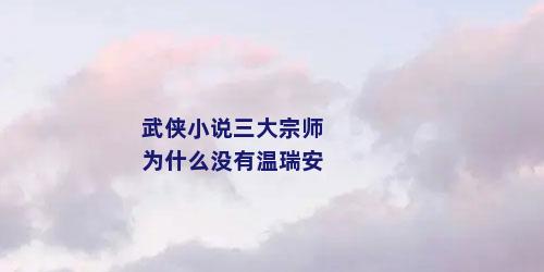 武侠小说三大宗师为什么没有温瑞安