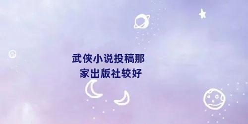 武侠小说投稿那家出版社较好