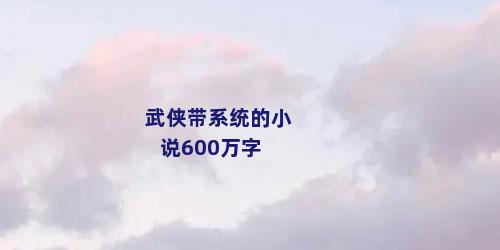 武侠带系统的小说600万字