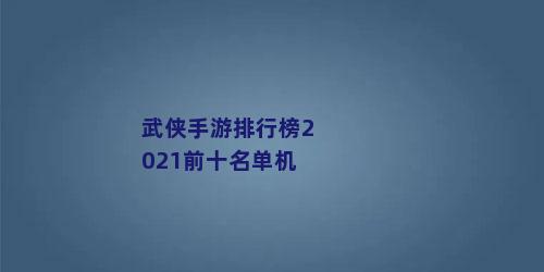 武侠手游排行榜2021前十名单机