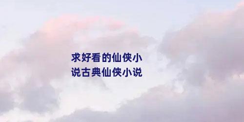 求好看的仙侠小说古典仙侠小说