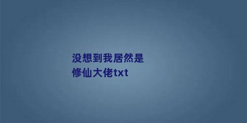 没想到我居然是修仙大佬txt