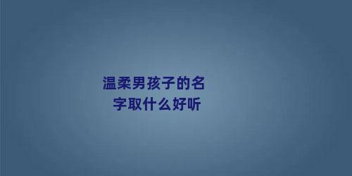 温柔男孩子的名字取什么好听