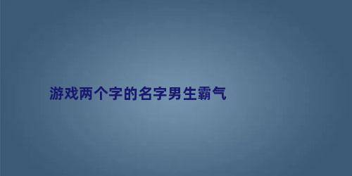 游戏两个字的名字男生霸气