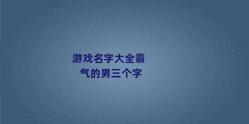 游戏名字大全霸气的男三个字