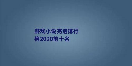 游戏小说完结排行榜2020前十名