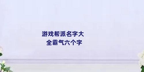 游戏帮派名字大全霸气六个字