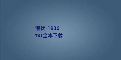 潜伏·1936txt全本下载