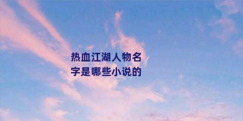 热血江湖人物名字是哪些小说的