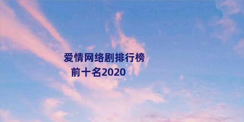 爱情网络剧排行榜前十名2020