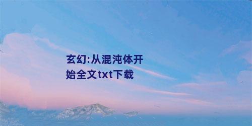 玄幻:从混沌体开始全文txt下载