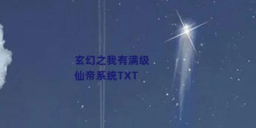 玄幻之我有满级仙帝系统TXT