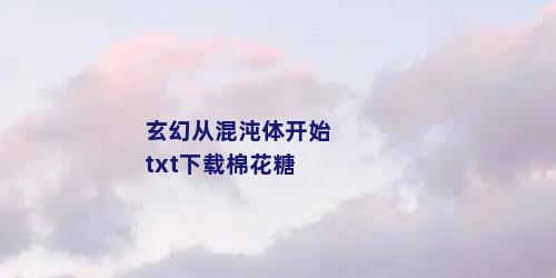 玄幻从混沌体开始txt下载棉花糖