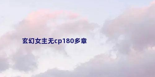 玄幻女主无cp180多章