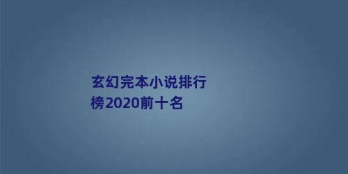 玄幻完本小说排行榜2020前十名