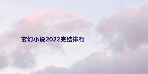 玄幻小说2022完结排行