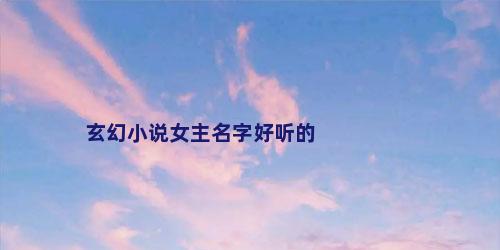 玄幻小说女主名字好听的