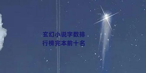 玄幻小说字数排行榜完本前十名