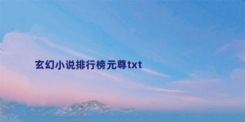 玄幻小说排行榜元尊txt