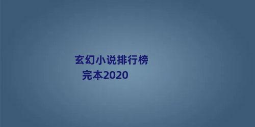 玄幻小说排行榜完本2020