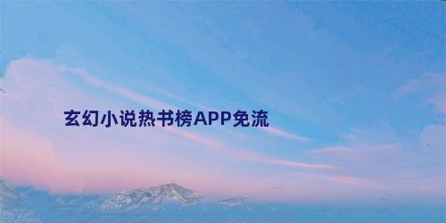 玄幻小说热书榜APP免流