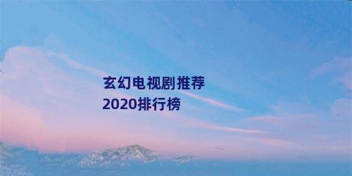 玄幻电视剧推荐2020排行榜