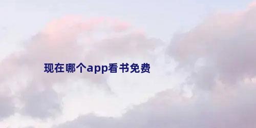 现在哪个app看书免费