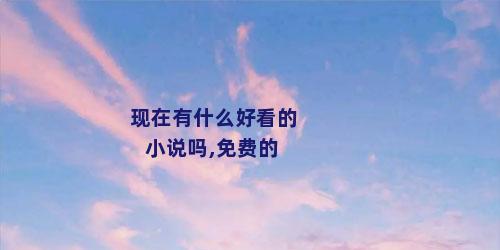 现在有什么好看的小说吗,免费的