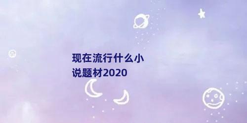 现在流行什么小说题材2020