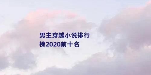 男主穿越小说排行榜2020前十名