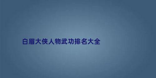 白眉大侠人物武功排名大全