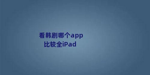 看韩剧哪个app比较全iPad