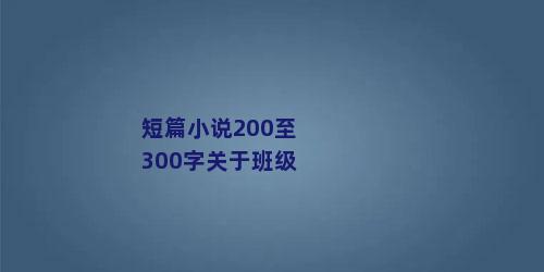 短篇小说200至300字关于班级