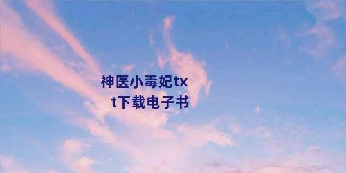 神医小毒妃txt下载电子书