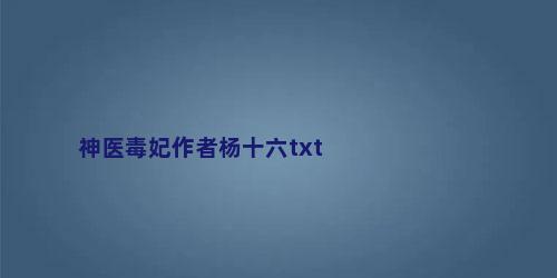 神医毒妃作者杨十六txt