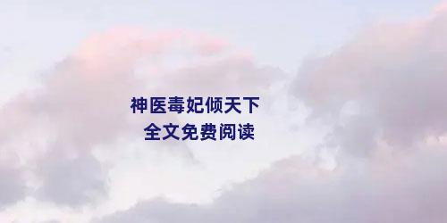 神医毒妃倾天下全文免费阅读