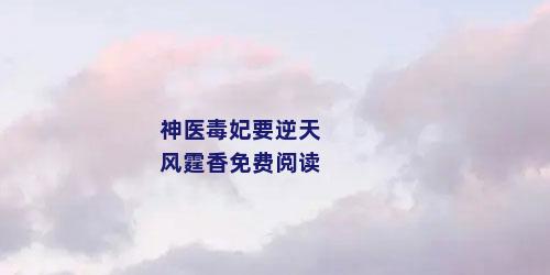 神医毒妃要逆天风霆香免费阅读