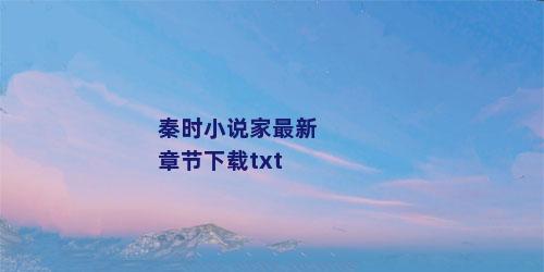 秦时小说家最新章节下载txt