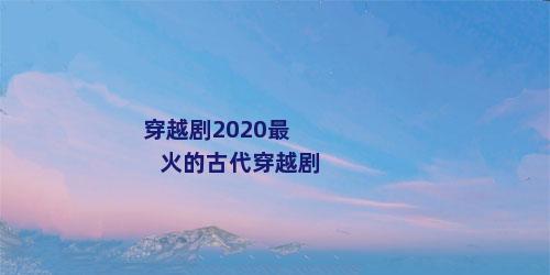 穿越剧2020最火的古代穿越剧