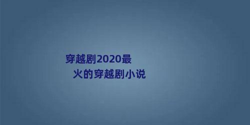 穿越剧2020最火的穿越剧小说