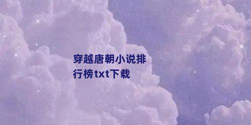 穿越唐朝小说排行榜txt下载