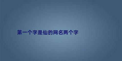 第一个字是仙的网名两个字