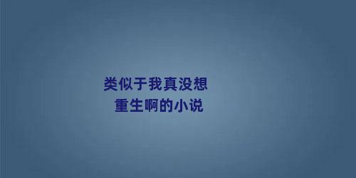 类似于我真没想重生啊的小说