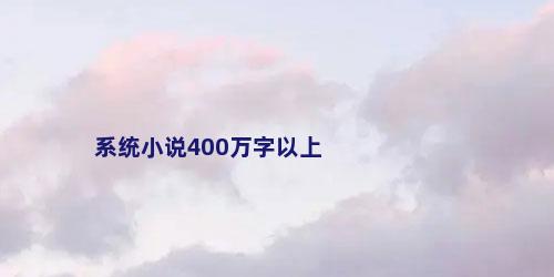 系统小说400万字以上