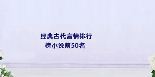 经典古代言情排行榜小说前50名