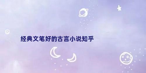 经典文笔好的古言小说知乎